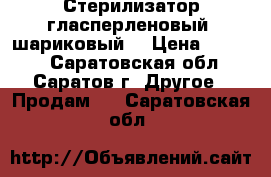 Стерилизатор гласперленовый (шариковый) › Цена ­ 1 300 - Саратовская обл., Саратов г. Другое » Продам   . Саратовская обл.